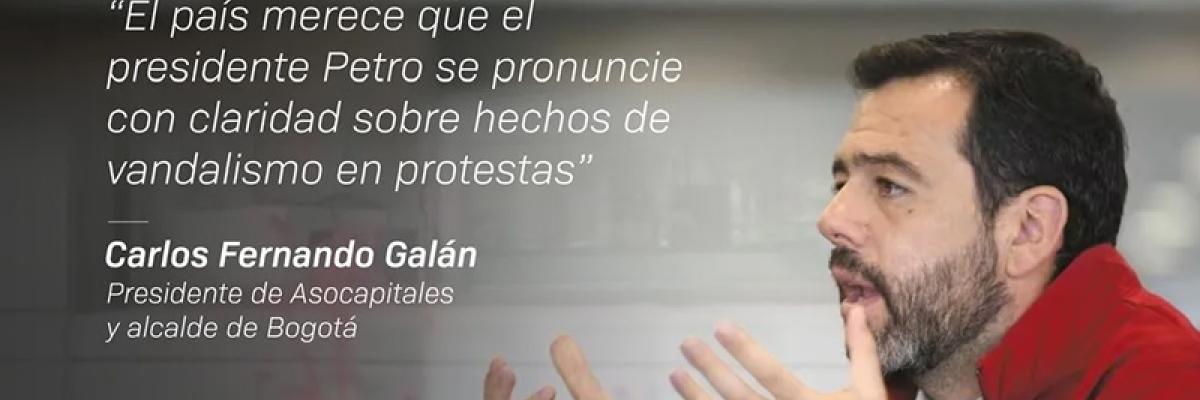 El país merece que el presidente Petro se pronuncie con claridad sobre hechos devandalismo en protestas” Presidente de Asocapitales y alcalde de Bogotá, Carlos Fernando Galán