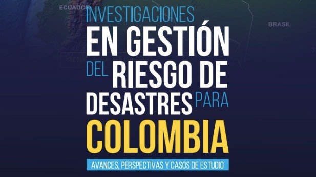 Investigaciones en gestión del riesgo de desastres para Colombia: avances, perspectivas y casos de estudio